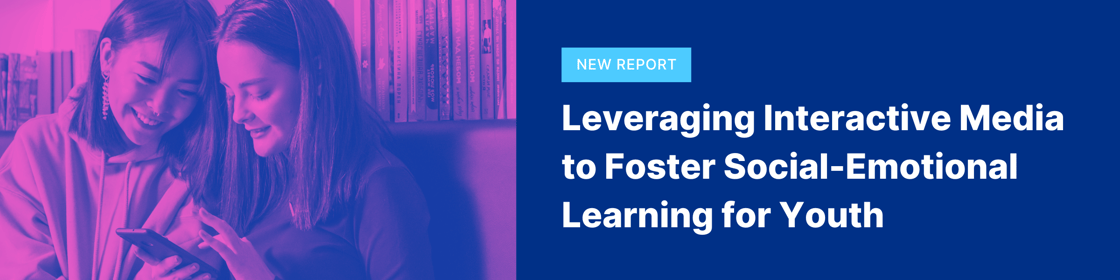 New Report: Leveraging Interactive Media to Foster Social-Emotional Learning for Youth