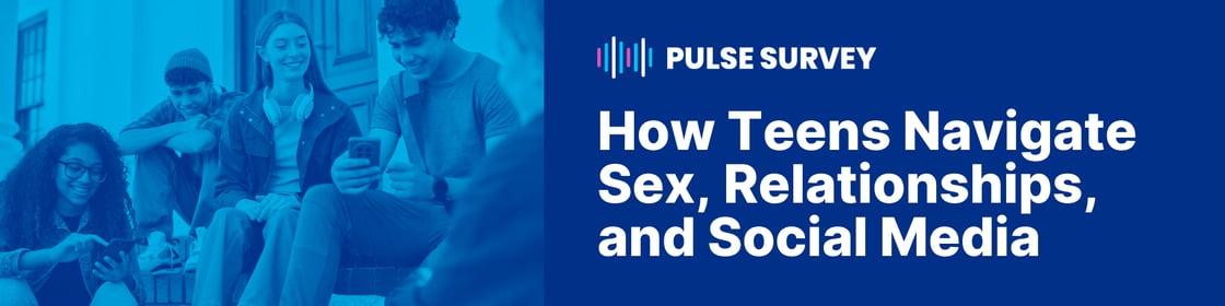 Pulse Survey: How Teens Navigate Sex, Relationships, and Social Media